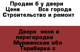 Продам б/у двери › Цена ­ 900 - Все города Строительство и ремонт » Двери, окна и перегородки   . Мурманская обл.,Териберка с.